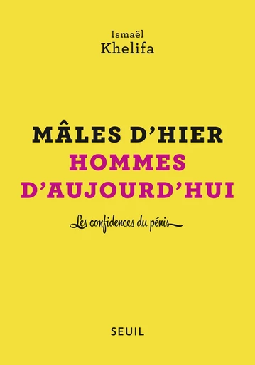 Mâles d'hier, hommes d'aujourd'hui - Les confidences du pénis - Ismaël Khelifa - Editions du Seuil