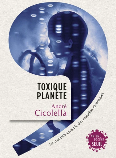 Toxique Planète. Le scandale invisible des maladies chroniques - André Cicolella - Editions du Seuil