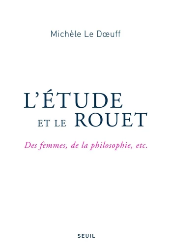 L'Étude et le Rouet. Des femmes, de la philosophie, etc. - Michèle Le Doeuff - Editions du Seuil