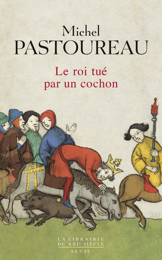 Le Roi tué par un cochon. Une mort infâme aux origines des emblèmes de la France ? - Michel Pastoureau - Editions du Seuil