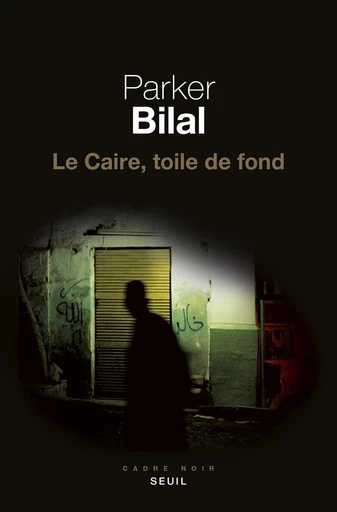 Le Caire, toile de fond - Parker Bilal - Editions du Seuil