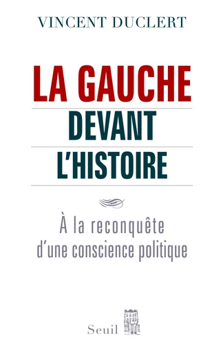 La Gauche devant l'histoire. A la reconquête d'une conscience politique - Vincent Duclert - Editions du Seuil