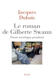 Le roman de Gilberte Swann - Proust sociologue paradoxal