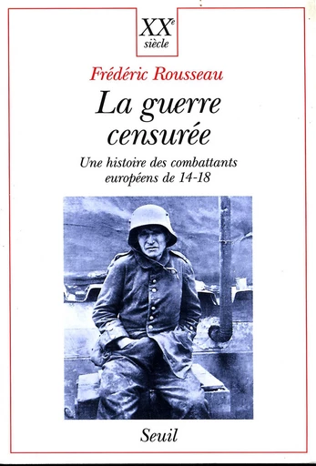 La Guerre censurée. Une histoire des combattants européens de 14-18 - Frédéric Rousseau - Editions du Seuil