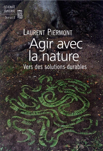 Agir avec la nature . Vers des solutions durables - Laurent PIERMONT - Editions du Seuil