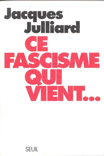 Ce fascisme qui vient... - Jacques Julliard - Editions du Seuil