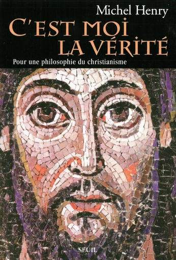 C'est moi la Vérité - Pour une philosophie du christianisme - Michel Henry - Editions du Seuil