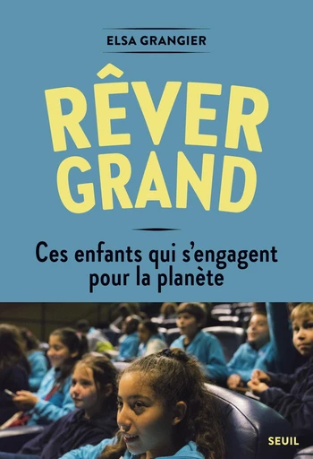 Rêver grand. Ces enfants qui s'engagent pour la planète - Elsa Grangier - Editions du Seuil