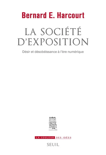 La Société d'exposition. Désir et désobéissance à l'ère numérique - Bernard E. Harcourt - Editions du Seuil