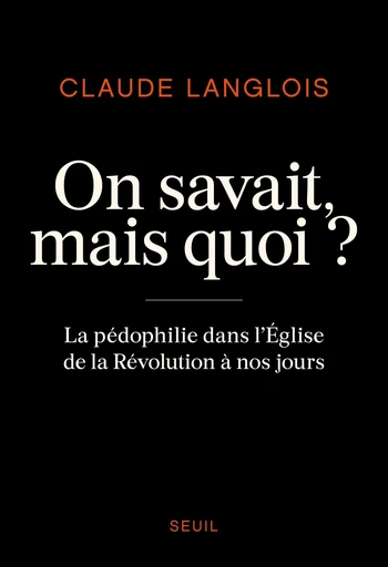 On savait, mais quoi ? - La pédophilie dans l'Eglise de la Révolution à nos jours - Claude Langlois - Editions du Seuil