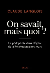 On savait, mais quoi ? - La pédophilie dans l'Eglise de la Révolution à nos jours