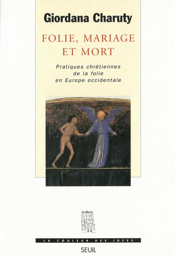 Folie, Mariage et Mort - Pratiques chrétiennes de la folie en Europe occidentale - Giordana Charuty - Editions du Seuil