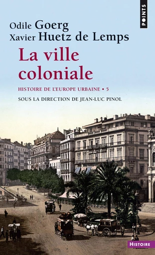 La ville coloniale XVe-XXe siècle - Histoire de l''Europe urbaine - Odile Goerg, Xavier Huetz de Lemps, Jean-Luc Pinol - Editions du Seuil