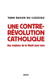 Une contre-révolution catholique - Aux origines de la Manif Pour tous