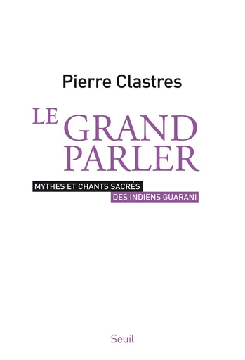 Le Grand Parler - Mythes et chants sacrés des Indiens Guarani - Pierre Clastres - Editions du Seuil