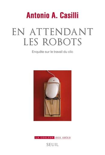 En attendant les robots - Enquête sur le travail du clic - Antonio A. Casilli - Editions du Seuil