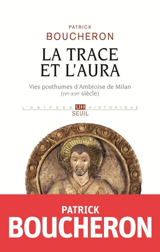 La Trace et l'aura - Vies posthumes d'Ambroise de Milan (IVe-XVIe siècle) - Patrick Boucheron - Editions du Seuil