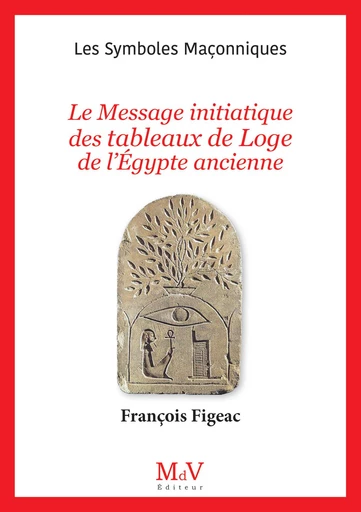 N.106 : Le Message initiatique des tableaux de Loge de l'Égypte ancienne - François Figeac - MdV éditeur