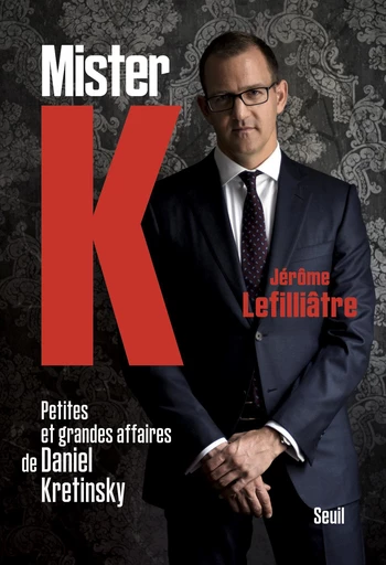 Mister K. petites et grandes affaires de Daniel Kretinsky - Jerome Lefilliatre - Editions du Seuil