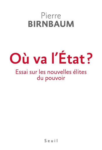 Où va l'Etat ? Essai sur les nouvelles élites du pouvoir - Pierre Birnbaum - Editions du Seuil