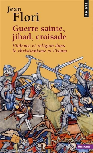 Guerre sainte, Jihad, Croisade. Violence et religion dans le christianisme et l'islam - Jean Flori - Editions du Seuil