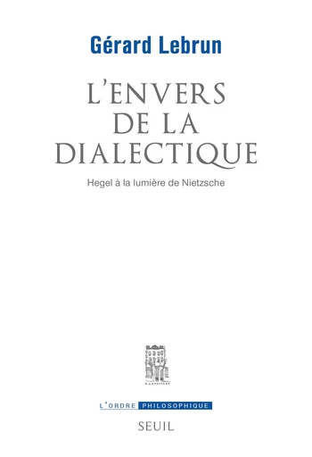 L'Envers de la dialectique. Hegel à la lumière de Nietzsche - Gérard Lebrun - Editions du Seuil