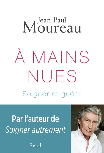 A mains nues. Soigner et guérir - Jean-Paul Moureau - Editions du Seuil