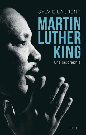 Martin Luther King. Une biographie intellectuelle - Sylvie Laurent - Editions du Seuil