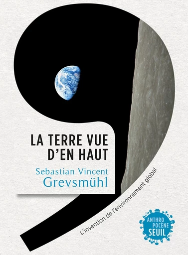 La Terre vue d'en haut. L'Invention de l'environnement global - Sebastian Vincent Grevsmühl - Editions du Seuil