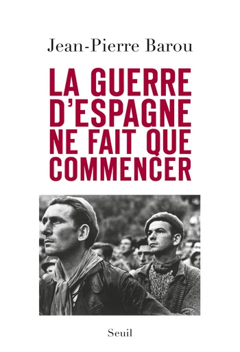 La guerre d'Espagne ne fait que commencer - Jean-Pierre Barou - Editions du Seuil