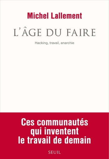 L'Âge du Faire. Hacking, travail, anarchie - Michel Lallement - Editions du Seuil