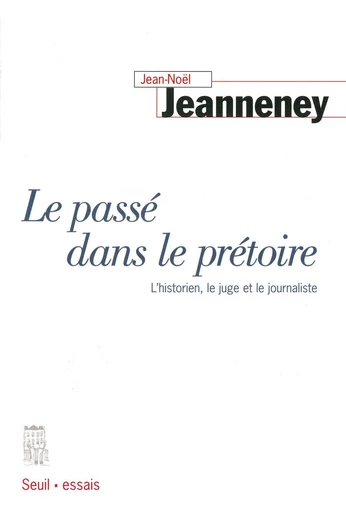 Le Passé dans le prétoire. L'historien, le juge et le journaliste - Jean-Noël Jeanneney - Editions du Seuil