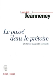 Le Passé dans le prétoire. L'historien, le juge et le journaliste