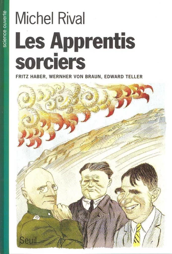 Les Apprentis sorciers. Fritz Haber, Wernher von Braun, Edward Teller - Michel Rival - Editions du Seuil