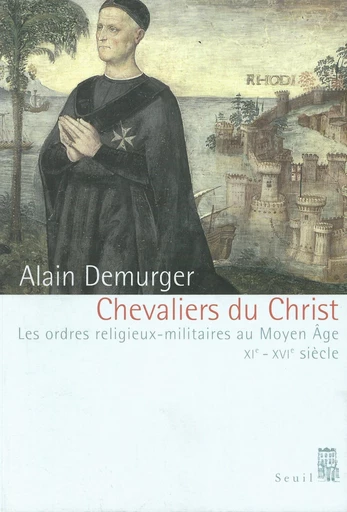 Chevaliers du Christ. Les ordres religieux-militaires au Moyen Age (XIe-XVIe siècle) - Alain Demurger - Editions du Seuil