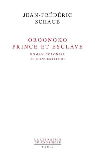 Oroonoko. Prince et esclave. Roman colonial de l'incertitude - Jean-Frédéric Schaub - Editions du Seuil