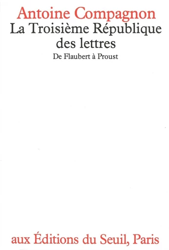 La Troisième République des lettres. De Flaubert à Proust - Antoine Compagnon - Editions du Seuil