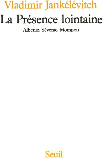 La Présence lointaine. Albeniz, Séverac, Monpou - Vladimir Jankélévitch - Editions du Seuil