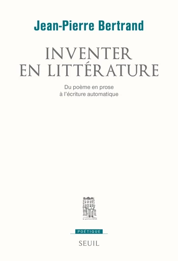 Inventer en littérature. Du poème en prose à l'écriture automatique - Jean-Pierre Bertrand - Editions du Seuil