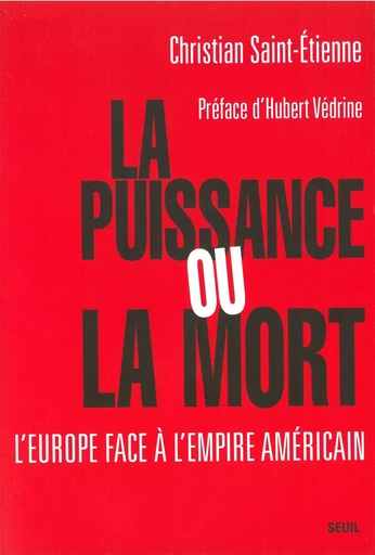 La Puissance ou la Mort. L'Europe face à l'empire américain - Christian Saint-Étienne - Editions du Seuil