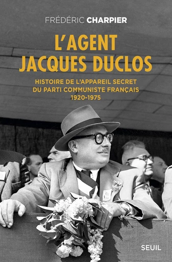 L'Agent Jacques Duclos. Histoire de l'appareil secret du Parti communiste français (1920-1975) - Frédéric Charpier - Editions du Seuil