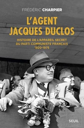 L'Agent Jacques Duclos. Histoire de l'appareil secret du Parti communiste français (1920-1975)