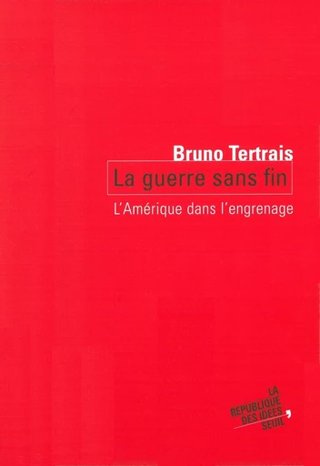 La Guerre sans fin. L' Amérique dans l'engrenage - Bruno Tertrais - Editions du Seuil