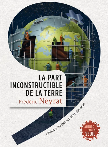 La Part inconstructible de la Terre. Critique du géo-constructivisme - Frédéric Neyrat - Editions du Seuil