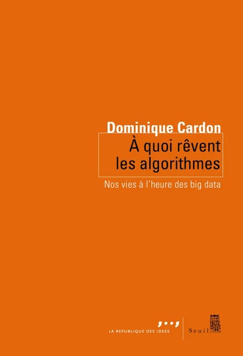 A quoi rêvent les algorithmes. Nos vies à l'heure - Dominique Cardon - Editions du Seuil