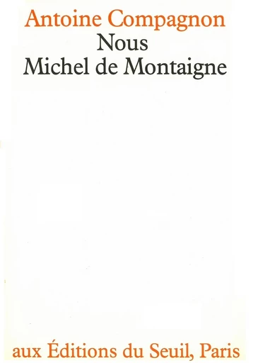 Nous, Michel de Montaigne - Antoine Compagnon - Editions du Seuil