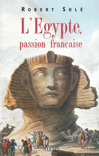 L'Egypte, passion française - Robert Solé - Editions du Seuil