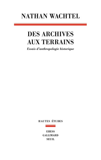 Des archives aux terrains. Essais d'anthropologie - Nathan Wachtel - Editions du Seuil