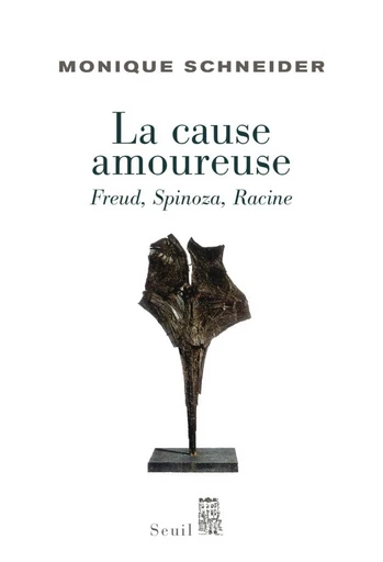 La Cause amoureuse. Freud, Spinoza, Racine - Monique Schneider - Editions du Seuil