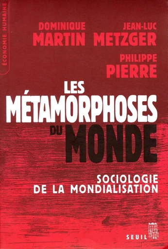 Les Métamorphoses du monde. Sociologie de la mondialisation - Dominique Martin, Jean-Luc Metzger, Philippe Pierre - Editions du Seuil